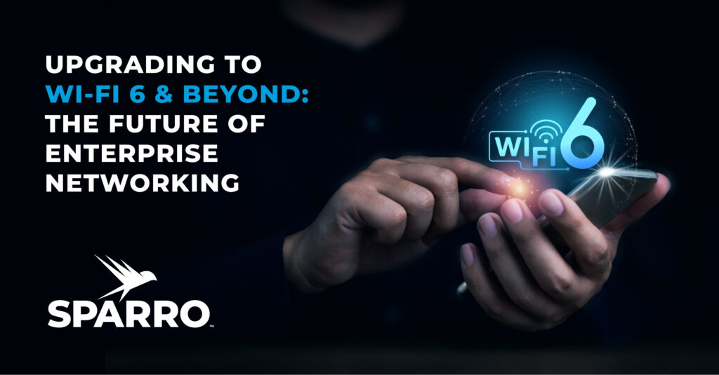 person's hands using cell phone, overlaid with Wi-Fi 6 graphic, with Sparro logo and text saying "Upgrading to Wi-Fi 6 and Beyond: The Future of Enterprise Networking"